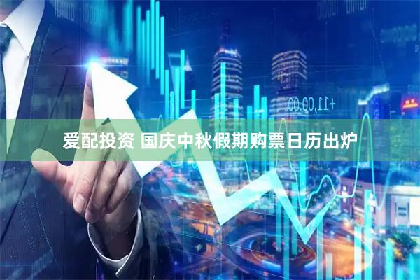 爱配投资 国庆中秋假期购票日历出炉