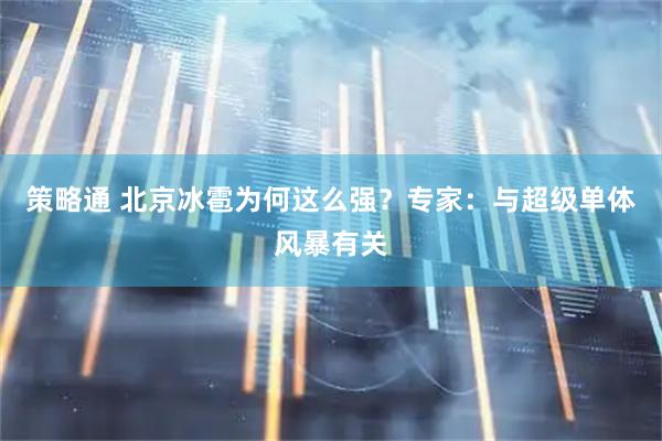 策略通 北京冰雹为何这么强？专家：与超级单体风暴有关
