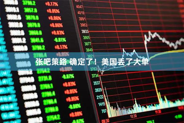 张吧策路 确定了！美国丢了大单