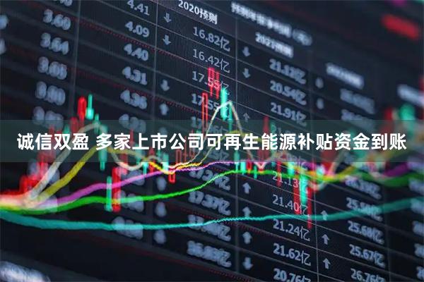 诚信双盈 多家上市公司可再生能源补贴资金到账