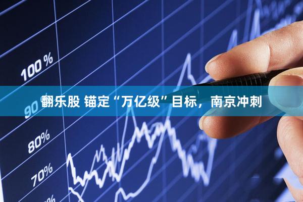 翻乐股 锚定“万亿级”目标，南京冲刺