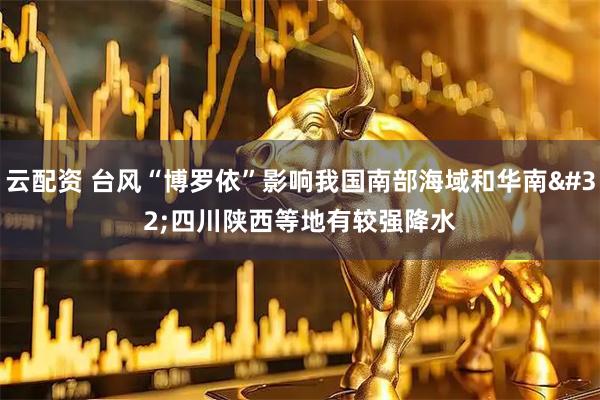 云配资 台风“博罗依”影响我国南部海域和华南&#32;四川陕西等地有较强降水