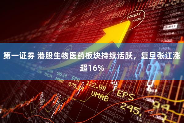第一证券 港股生物医药板块持续活跃，复旦张江涨超16%