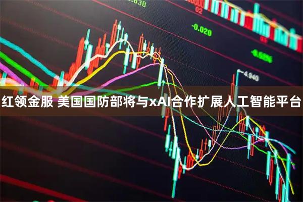红领金服 美国国防部将与xAI合作扩展人工智能平台