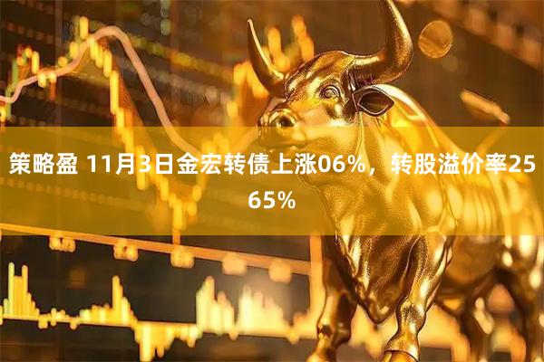 策略盈 11月3日金宏转债上涨06%，转股溢价率2565%