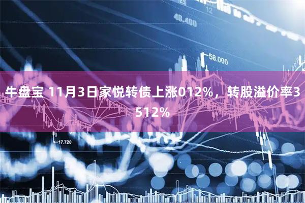 牛盘宝 11月3日家悦转债上涨012%，转股溢价率3512%